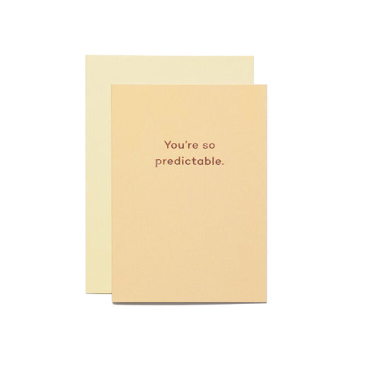 You're so predictable.