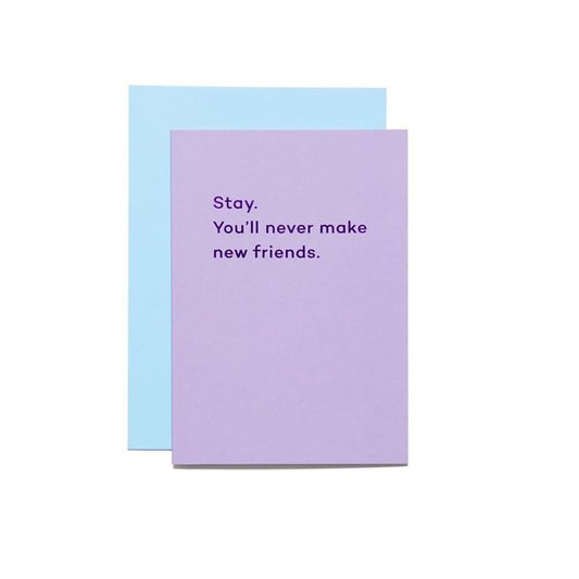 Stay. You'll never make new friends.